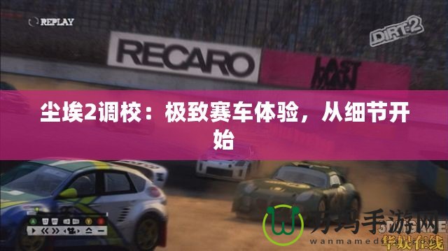 塵埃2調(diào)校：極致賽車體驗，從細(xì)節(jié)開始