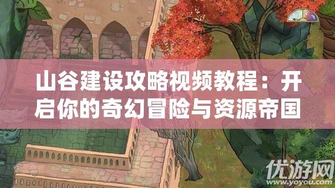 山谷建設攻略視頻教程：開啟你的奇幻冒險與資源帝國