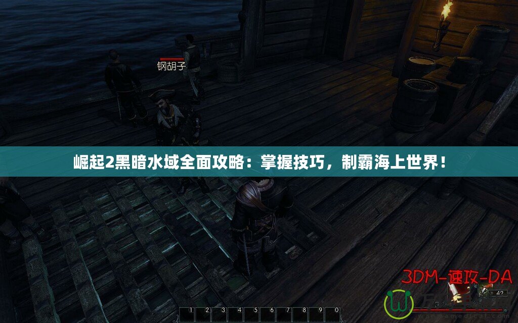 崛起2黑暗水域全面攻略：掌握技巧，制霸海上世界！