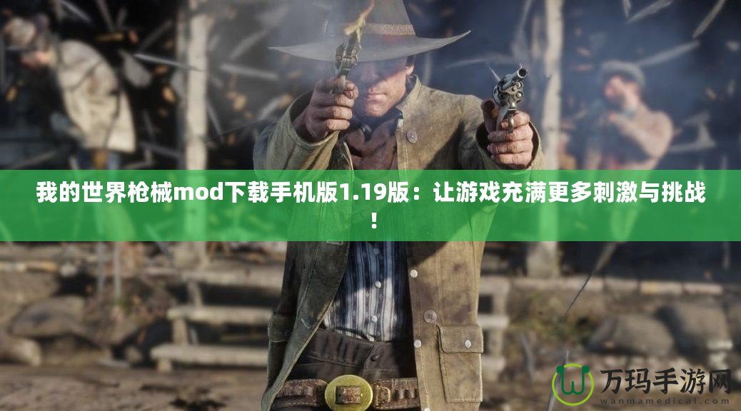 我的世界槍械mod下載手機版1.19版：讓游戲充滿更多刺激與挑戰(zhàn)！