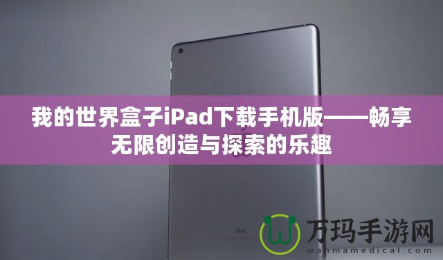 我的世界盒子iPad下載手機(jī)版——暢享無限創(chuàng)造與探索的樂趣