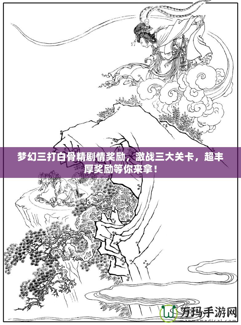 夢(mèng)幻三打白骨精劇情獎(jiǎng)勵(lì)，激戰(zhàn)三大關(guān)卡，超豐厚獎(jiǎng)勵(lì)等你來(lái)拿！