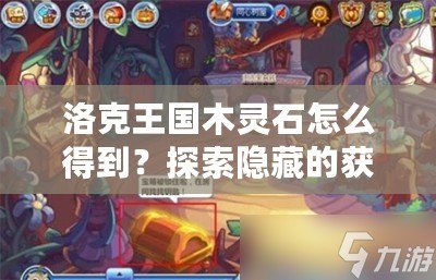 洛克王國木靈石怎么得到？探索隱藏的獲取方法！