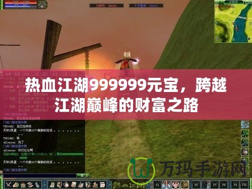 熱血江湖999999元寶，跨越江湖巔峰的財富之路