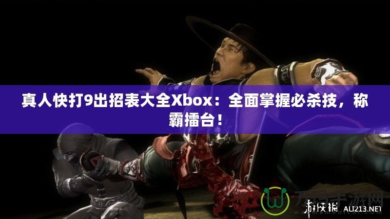 真人快打9出招表大全Xbox：全面掌握必殺技，稱霸擂臺(tái)！