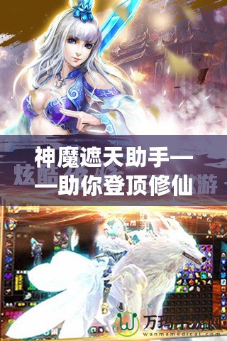 神魔遮天助手——助你登頂修仙巔峰，成就無(wú)上傳奇