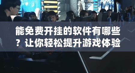 能免費開掛的軟件有哪些？讓你輕松提升游戲體驗！