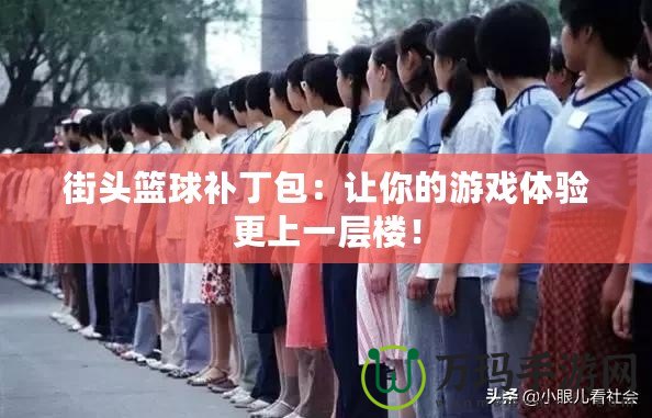 街頭籃球補(bǔ)丁包：讓你的游戲體驗(yàn)更上一層樓！