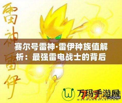 賽爾號雷神·雷伊種族值解析：最強雷電戰(zhàn)士的背后