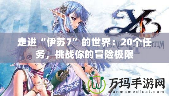 走進“伊蘇7”的世界：20個任務(wù)，挑戰(zhàn)你的冒險極限