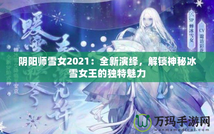 陰陽(yáng)師雪女2021：全新演繹，解鎖神秘冰雪女王的獨(dú)特魅力