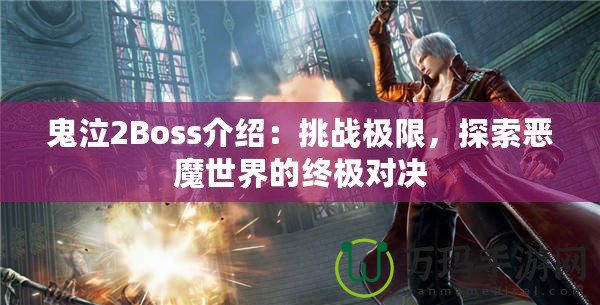 鬼泣2Boss介紹：挑戰(zhàn)極限，探索惡魔世界的終極對(duì)決