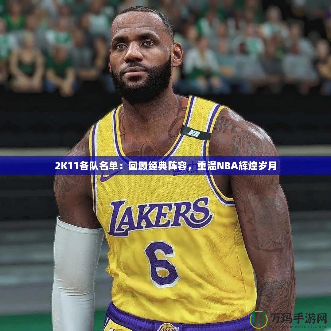 2K11各隊名單：回顧經(jīng)典陣容，重溫NBA輝煌歲月