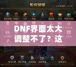 DNF界面太大調(diào)整不了？這些方法讓你告別困擾，輕松解決！