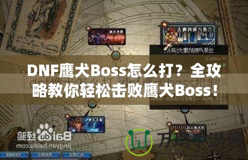 DNF鷹犬Boss怎么打？全攻略教你輕松擊敗鷹犬Boss！