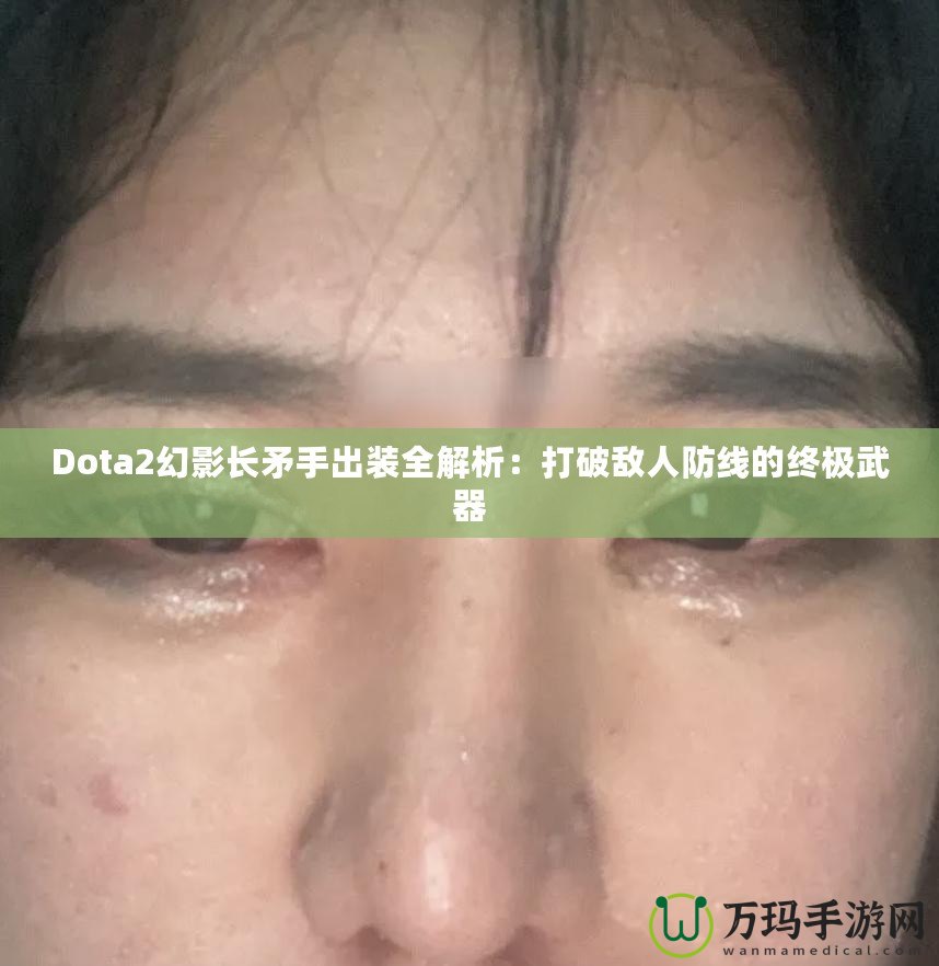 Dota2幻影長矛手出裝全解析：打破敵人防線的終極武器