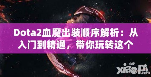 Dota2血魔出裝順序解析：從入門到精通，帶你玩轉(zhuǎn)這個恐怖戰(zhàn)士！