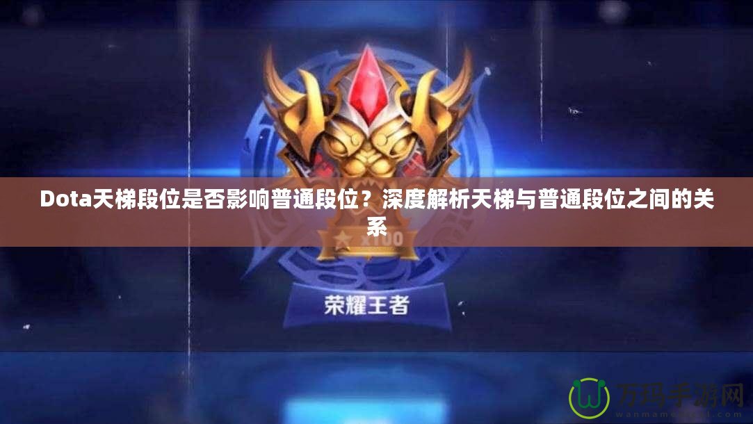 Dota天梯段位是否影響普通段位？深度解析天梯與普通段位之間的關(guān)系