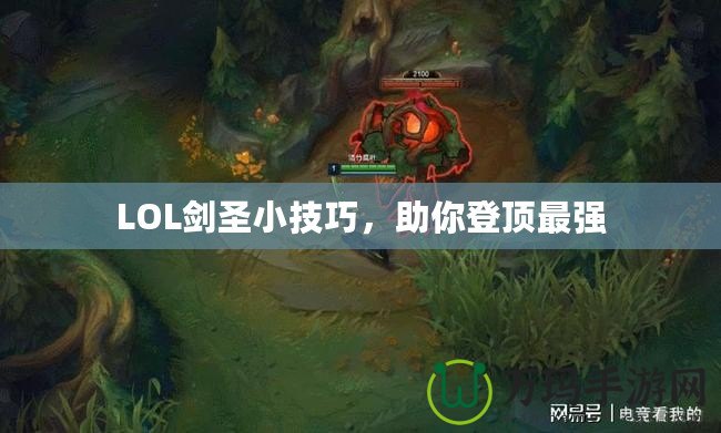 LOL劍圣小技巧，助你登頂最強(qiáng)