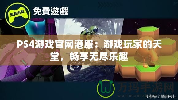 PS4游戲官網(wǎng)港服：游戲玩家的天堂，暢享無(wú)盡樂(lè)趣