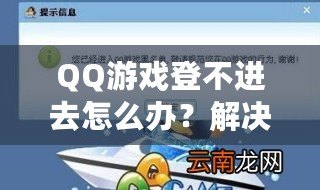 QQ游戲登不進去怎么辦？解決方案一網(wǎng)打盡，暢享游戲世界！