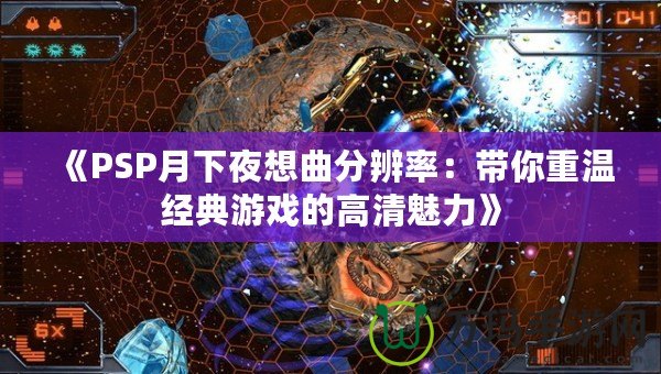 《PSP月下夜想曲分辨率：帶你重溫經(jīng)典游戲的高清魅力》