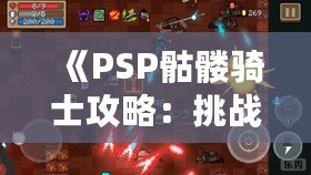 《PSP骷髏騎士攻略：挑戰(zhàn)不可能，成為戰(zhàn)場之王》