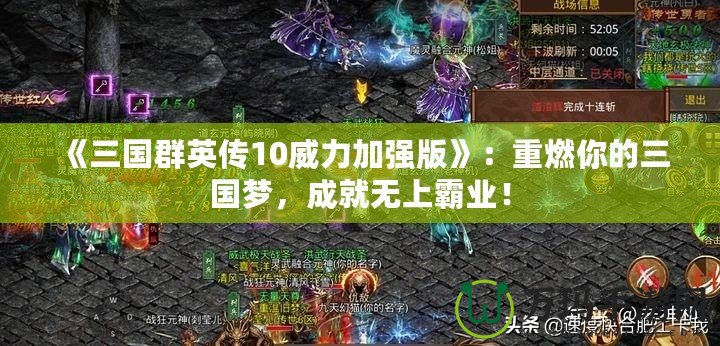 《三國群英傳10威力加強(qiáng)版》：重燃你的三國夢，成就無上霸業(yè)！