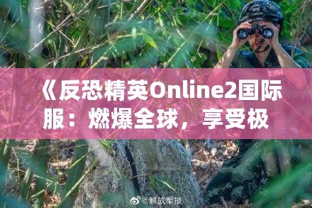 《反恐精英Online2國際服：燃爆全球，享受極致競技體驗(yàn)》