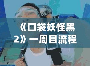 《口袋妖怪黑2》一周目流程攻略：開啟你的冒險(xiǎn)之旅！