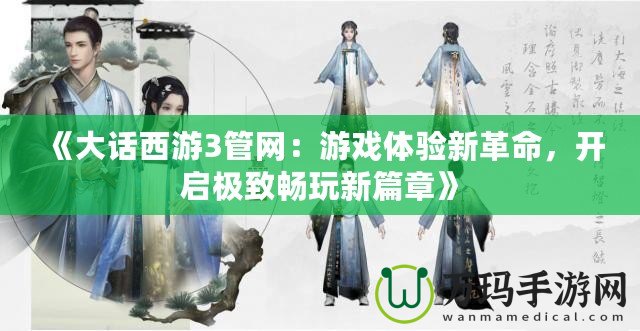 《大話西游3管網(wǎng)：游戲體驗(yàn)新革命，開啟極致暢玩新篇章》