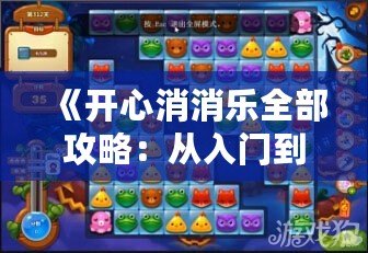 《開心消消樂全部攻略：從入門到精通，超全技巧大公開！》