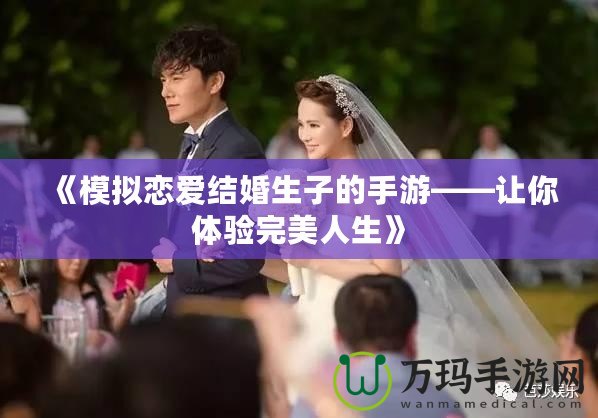 《模擬戀愛結(jié)婚生子的手游——讓你體驗(yàn)完美人生》