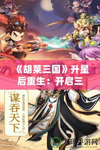 《胡萊三國》升星后重生：開啟三國新篇章，指尖上的英雄戰(zhàn)斗！