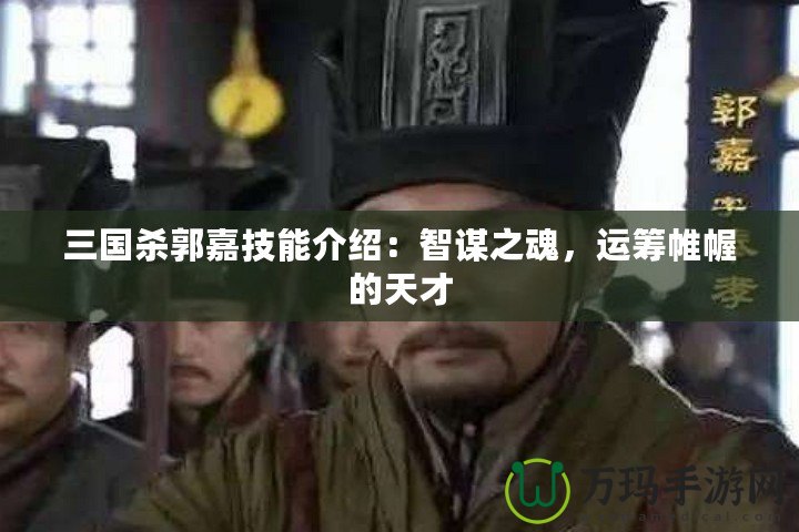 三國殺郭嘉技能介紹：智謀之魂，運(yùn)籌帷幄的天才