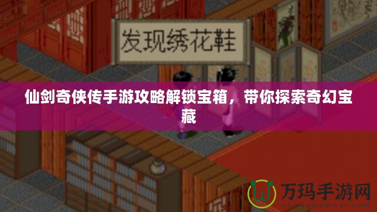 仙劍奇?zhèn)b傳手游攻略解鎖寶箱，帶你探索奇幻寶藏