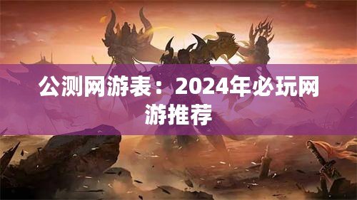 公測(cè)網(wǎng)游表：2024年必玩網(wǎng)游推薦