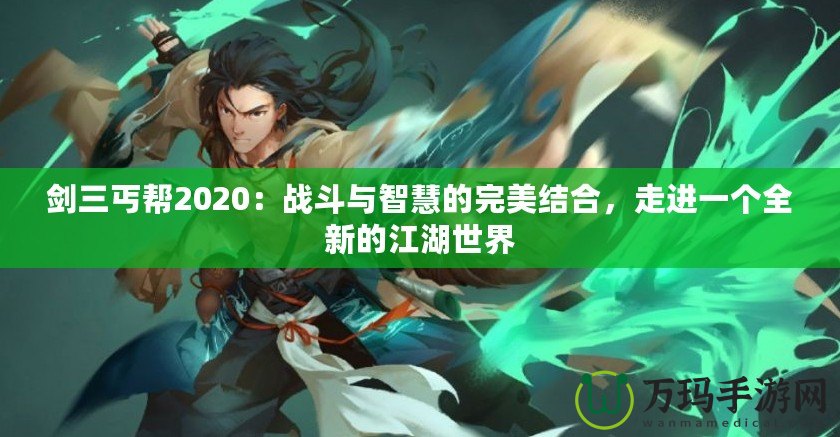 劍三丐幫2020：戰(zhàn)斗與智慧的完美結合，走進一個全新的江湖世界