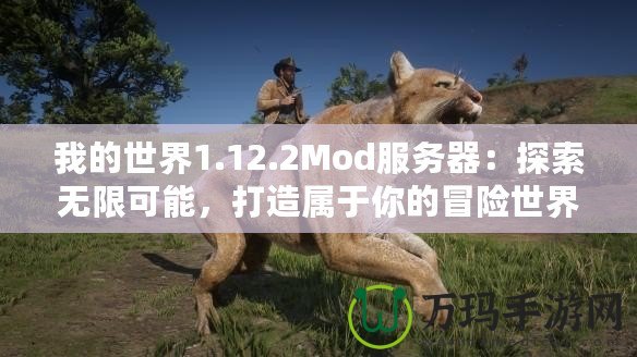 我的世界1.12.2Mod服務器：探索無限可能，打造屬于你的冒險世界