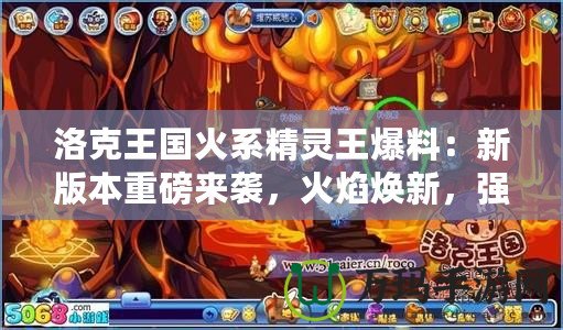 洛克王國火系精靈王爆料：新版本重磅來襲，火焰煥新，強力精靈等你來戰(zhàn)！