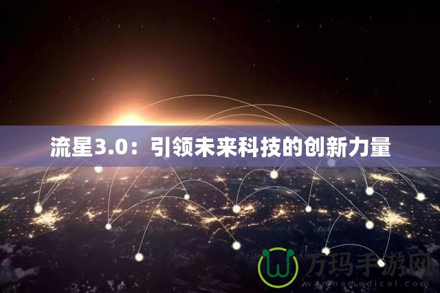 流星3.0：引領(lǐng)未來科技的創(chuàng)新力量