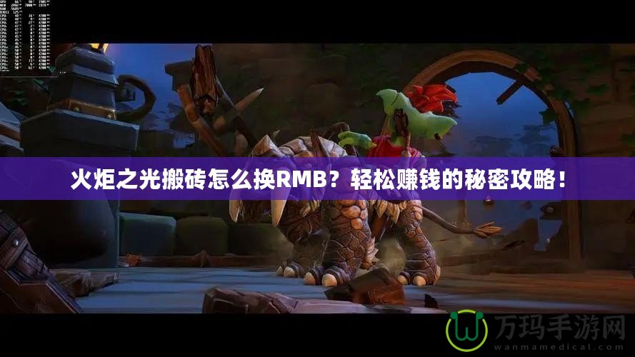 火炬之光搬磚怎么換RMB？輕松賺錢的秘密攻略！