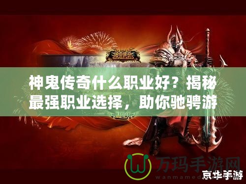 神鬼傳奇什么職業(yè)好？揭秘最強職業(yè)選擇，助你馳騁游戲世界！