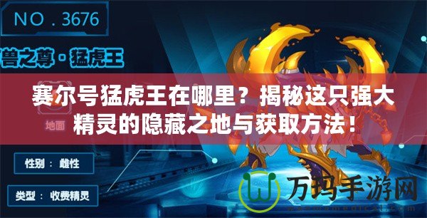 賽爾號猛虎王在哪里？揭秘這只強(qiáng)大精靈的隱藏之地與獲取方法！