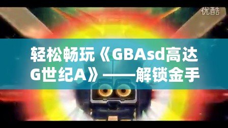 輕松暢玩《GBAsd高達(dá)G世紀(jì)A》——解鎖金手指代碼，掌控戰(zhàn)斗的勝利