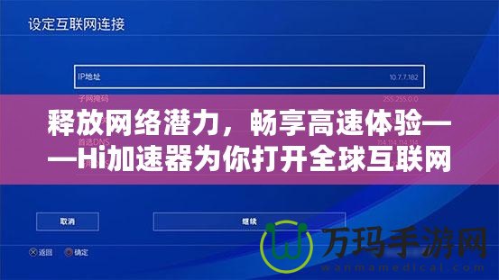 釋放網(wǎng)絡(luò)潛力，暢享高速體驗——Hi加速器為你打開全球互聯(lián)網(wǎng)的大門