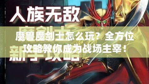 魔獸魔劍士怎么玩？全方位攻略教你成為戰(zhàn)場主宰！