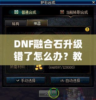 DNF融合石升級錯了怎么辦？教你如何挽回損失，輕松解決困擾！