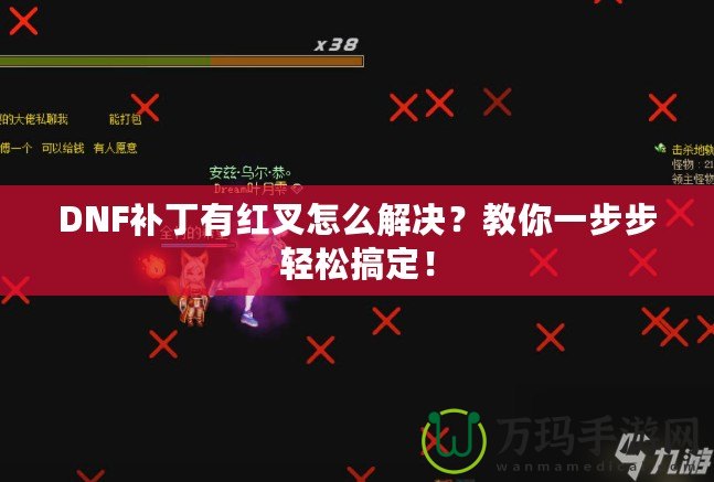 DNF補丁有紅叉怎么解決？教你一步步輕松搞定！