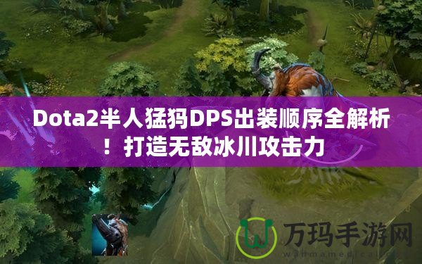 Dota2半人猛犸DPS出裝順序全解析！打造無敵冰川攻擊力